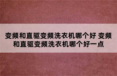 变频和直驱变频洗衣机哪个好 变频和直驱变频洗衣机哪个好一点